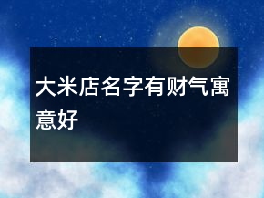 大米店名字有財氣寓意好