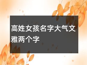 高姓女孩名字大氣文雅兩個字