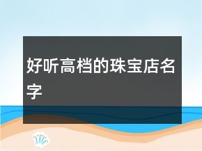 好聽高檔的珠寶店名字
