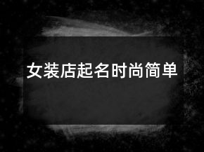 女裝店起名時(shí)尚簡(jiǎn)單