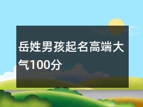 岳姓男孩起名高端大氣100分