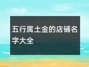 五行屬土金的店鋪名字大全