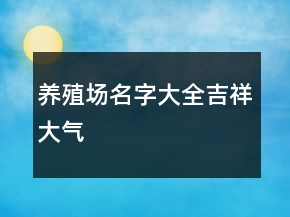 養(yǎng)殖場名字大全吉祥大氣