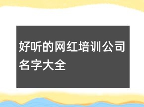 好聽(tīng)的網(wǎng)紅培訓(xùn)公司名字大全