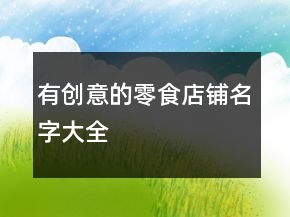 有創(chuàng)意的零食店鋪名字大全