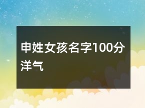 申姓女孩名字100分洋氣
