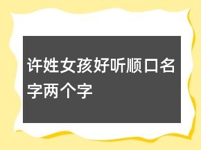 許姓女孩好聽順口名字兩個字