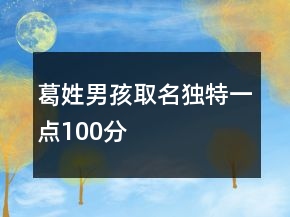 葛姓男孩取名獨(dú)特一點(diǎn)100分