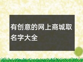 有創(chuàng)意的網(wǎng)上商城取名字大全