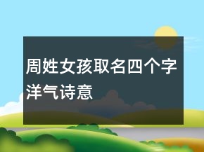 周姓女孩取名四個字洋氣詩意