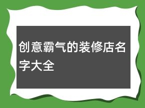創(chuàng)意霸氣的裝修店名字大全