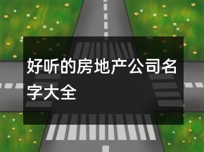 好聽(tīng)的房地產(chǎn)公司名字大全