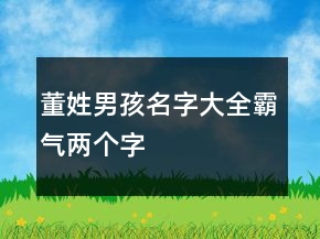 董姓男孩名字大全霸氣兩個(gè)字