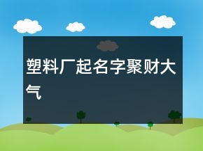 塑料廠起名字聚財(cái)大氣