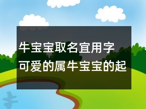 牛寶寶取名宜用字 可愛的屬牛寶寶的起名