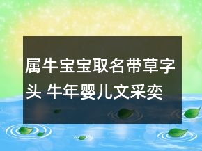 屬牛寶寶取名帶草字頭 牛年嬰兒文采奕奕起名