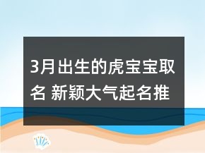 3月出生的虎寶寶取名 新穎大氣起名推薦