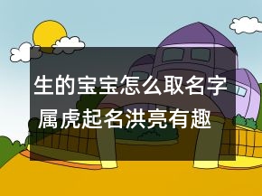 生的寶寶怎么取名字 屬虎起名洪亮有趣