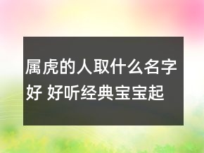 屬虎的人取什么名字好 好聽經(jīng)典寶寶起名