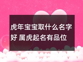 虎年寶寶取什么名字好 屬虎起名有品位