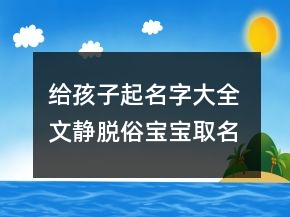 給孩子起名字大全 文靜脫俗寶寶取名
