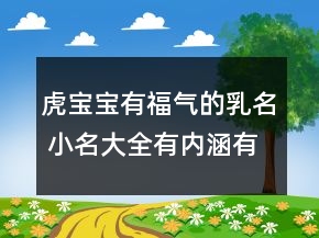 虎寶寶有福氣的乳名 小名大全有內(nèi)涵有深度