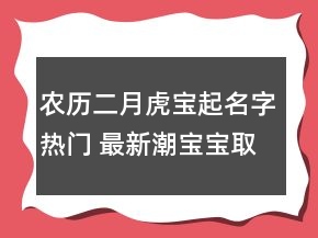 農(nóng)歷二月虎寶起名字熱門 最新潮寶寶取名