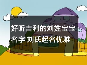 好聽吉利的劉姓寶寶名字 劉氏起名優(yōu)雅脫俗