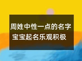 周姓中性一點(diǎn)的名字 寶寶起名樂觀積極