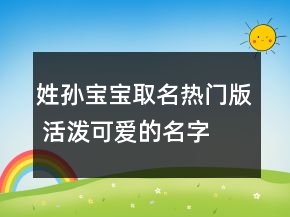 姓孫寶寶取名熱門版 活潑可愛的名字