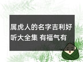屬虎人的名字吉利好聽大全集 有福氣有運氣好名