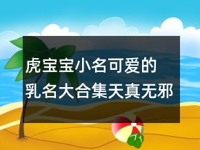 虎寶寶小名可愛(ài)的 乳名大合集天真無(wú)邪