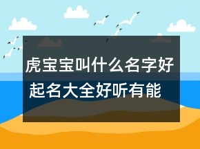 虎寶寶叫什么名字好 起名大全好聽有能量