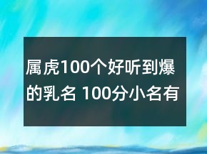 屬虎100個(gè)好聽(tīng)到爆的乳名 100分小名有童真童趣