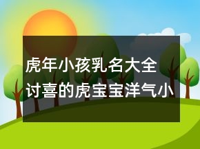 虎年小孩乳名大全 討喜的虎寶寶洋氣小名