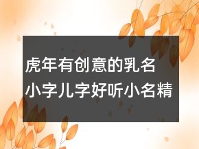 虎年有創(chuàng)意的乳名 小字兒字好聽小名精選