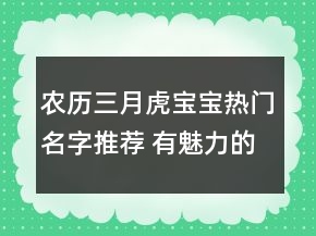 農(nóng)歷三月虎寶寶熱門名字推薦 有魅力的起名大全