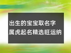 出生的寶寶取名字 屬虎起名精選旺運納吉