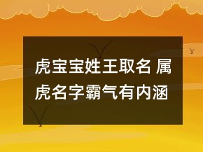 虎寶寶姓王取名 屬虎名字霸氣有內(nèi)涵