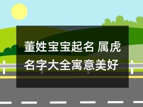 董姓寶寶起名 屬虎名字大全寓意美好