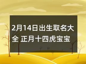 2月14日出生取名大全 正月十四虎寶寶小名乳名合集
