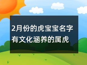2月份的虎寶寶名字 有文化涵養(yǎng)的屬虎名