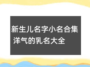 新生兒名字小名合集 洋氣的乳名大全