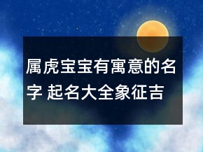 屬虎寶寶有寓意的名字 起名大全象征吉祥