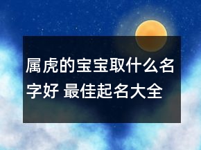 屬虎的寶寶取什么名字好 最佳起名大全
