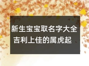 新生寶寶取名字大全 吉利上佳的屬虎起名