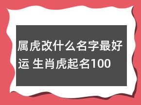 屬虎改什么名字最好運 生肖虎起名100分推薦