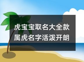 虎寶寶取名大全款 屬虎名字活潑開朗