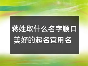 蔣姓取什么名字順口 美好的起名宜用名字精選
