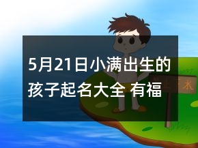 5月21日小滿出生的孩子起名大全 有福氣響亮寶寶取名